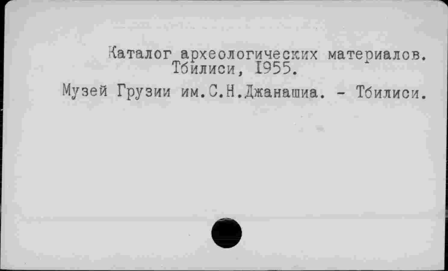 ﻿Каталог археологических материалов. Тбилиси, 1955.
Музей Грузии им.С.Н.Джанашиа. - Тбилиси.